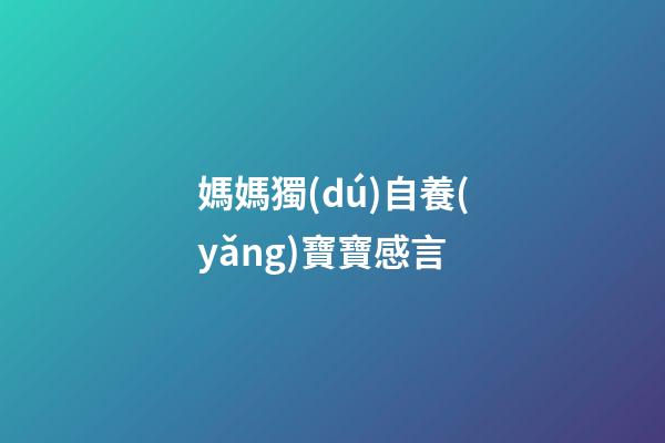 媽媽獨(dú)自養(yǎng)寶寶感言