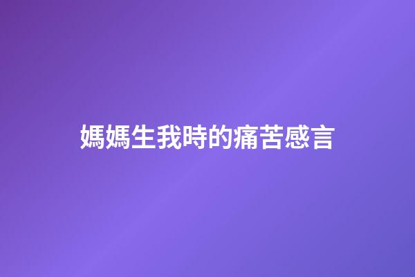 媽媽生我時的痛苦感言