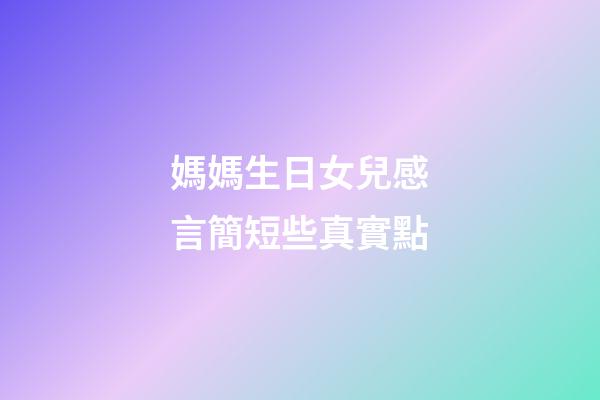 媽媽生日女兒感言簡短些真實點