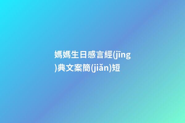 媽媽生日感言經(jīng)典文案簡(jiǎn)短