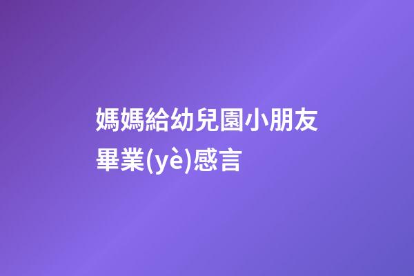 媽媽給幼兒園小朋友畢業(yè)感言