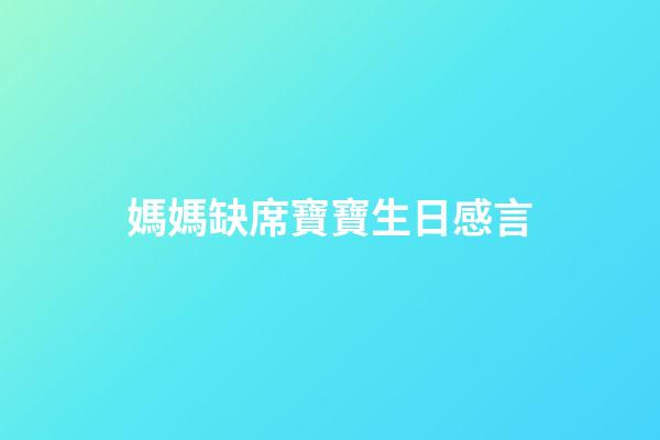 媽媽缺席寶寶生日感言