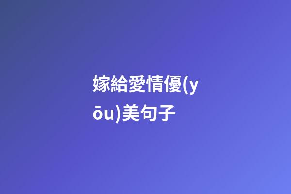 嫁給愛情優(yōu)美句子