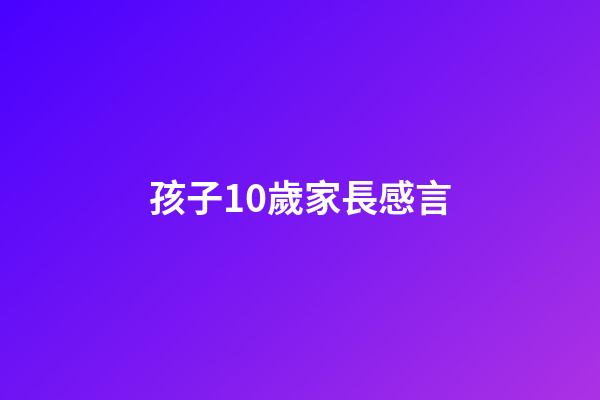 孩子10歲家長感言