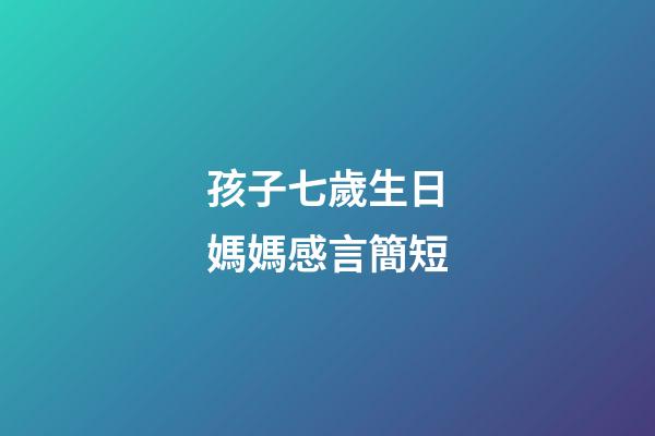 孩子七歲生日媽媽感言簡短