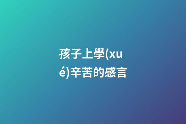 孩子上學(xué)辛苦的感言