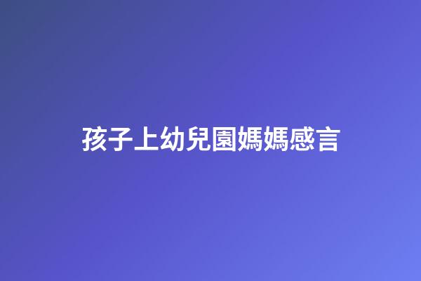 孩子上幼兒園媽媽感言