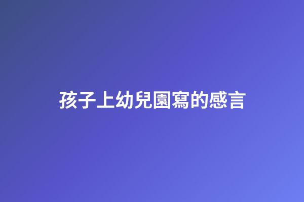 孩子上幼兒園寫的感言