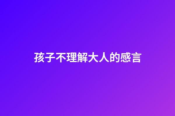 孩子不理解大人的感言