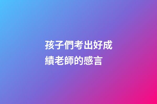 孩子們考出好成績老師的感言