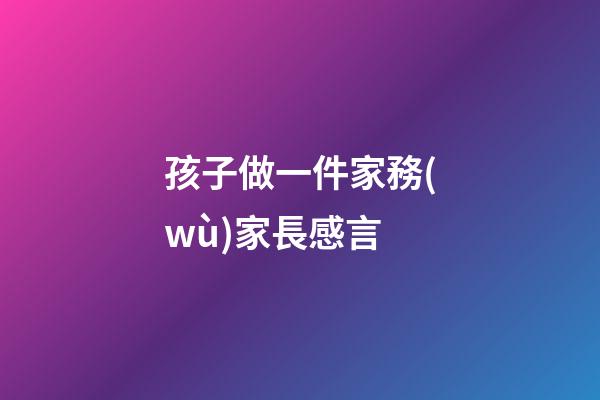 孩子做一件家務(wù)家長感言