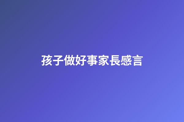 孩子做好事家長感言