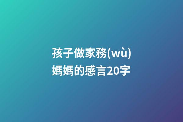 孩子做家務(wù)媽媽的感言20字