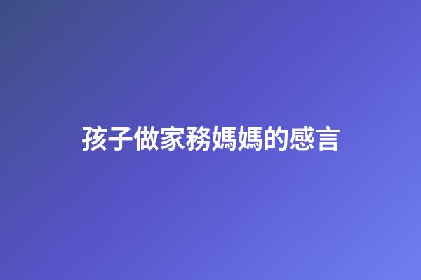 孩子做家務媽媽的感言