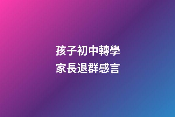 孩子初中轉學家長退群感言