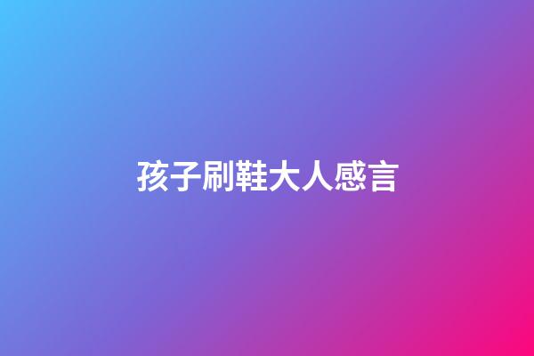 孩子刷鞋大人感言