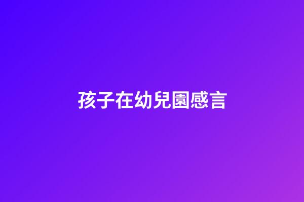 孩子在幼兒園感言