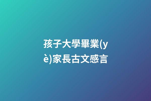 孩子大學畢業(yè)家長古文感言