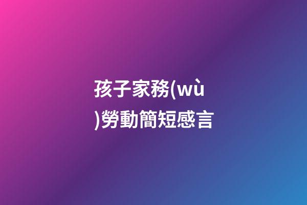 孩子家務(wù)勞動簡短感言