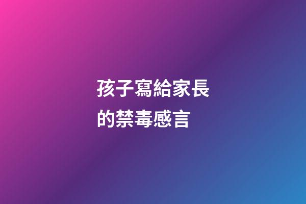 孩子寫給家長的禁毒感言