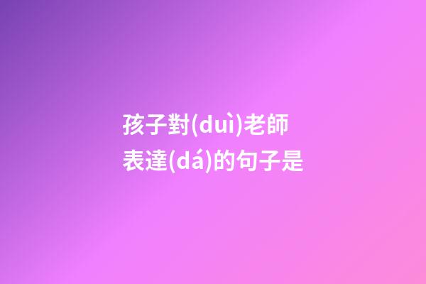 孩子對(duì)老師表達(dá)的句子是