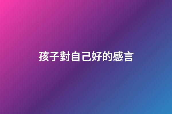 孩子對自己好的感言
