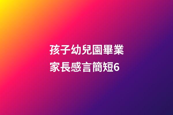 孩子幼兒園畢業家長感言簡短6