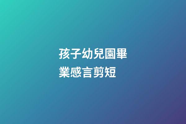 孩子幼兒園畢業感言剪短