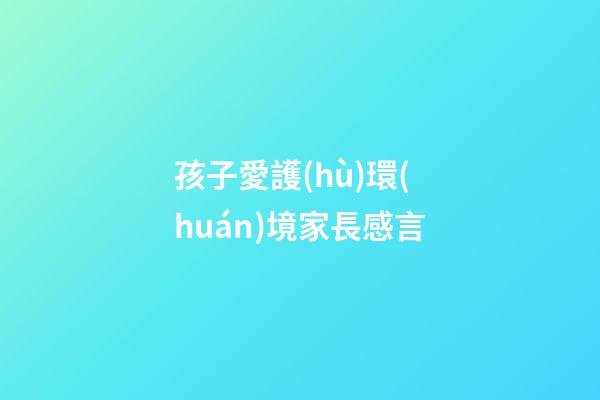 孩子愛護(hù)環(huán)境家長感言