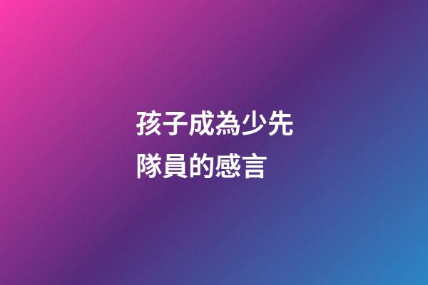 孩子成為少先隊員的感言