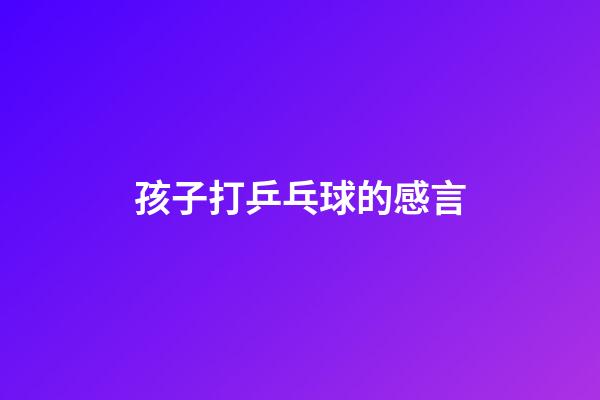 孩子打乒乓球的感言
