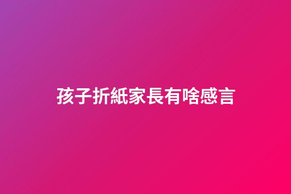 孩子折紙家長有啥感言