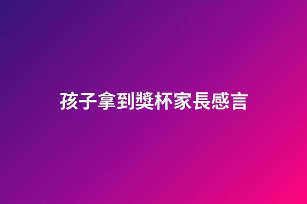 孩子拿到獎杯家長感言