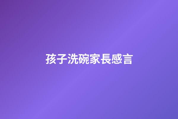 孩子洗碗家長感言