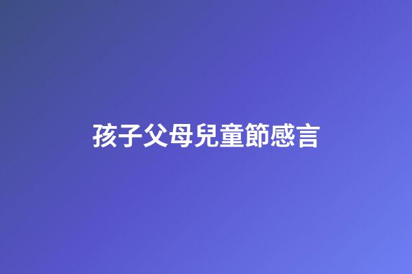 孩子父母兒童節感言