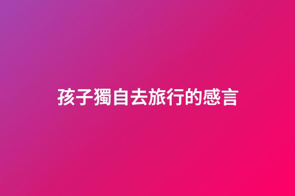 孩子獨自去旅行的感言