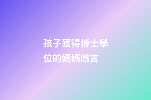 孩子獲得博士學位的媽媽感言