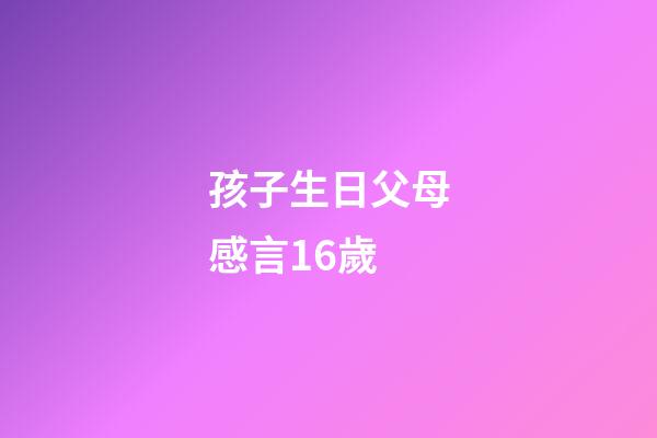 孩子生日父母感言16歲