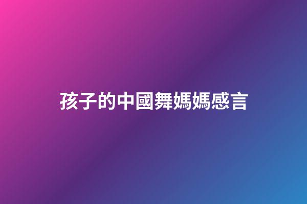 孩子的中國舞媽媽感言
