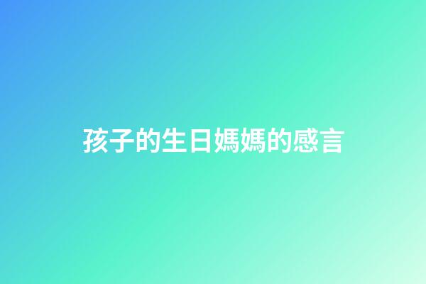 孩子的生日媽媽的感言