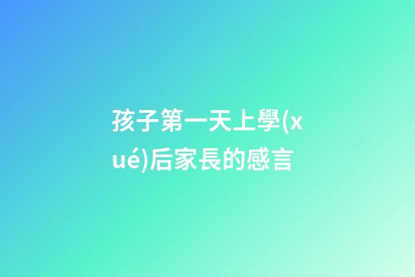 孩子第一天上學(xué)后家長的感言