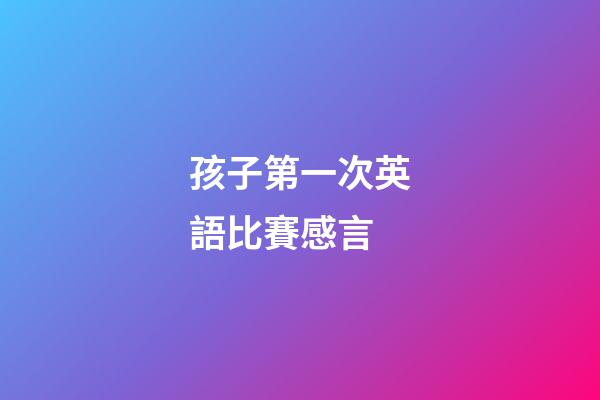 孩子第一次英語比賽感言