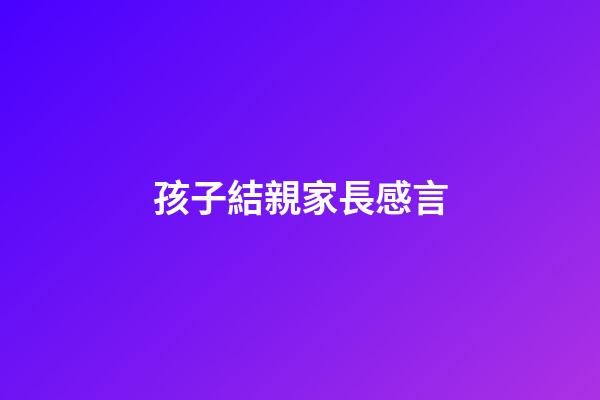 孩子結親家長感言