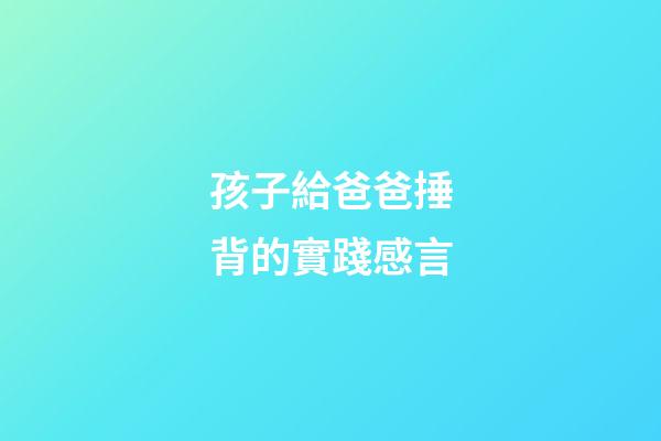 孩子給爸爸捶背的實踐感言