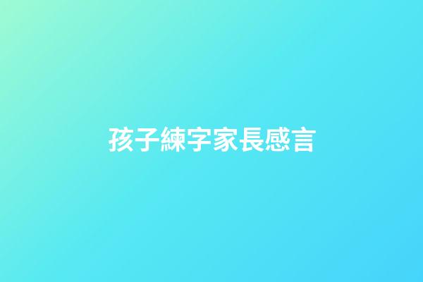 孩子練字家長感言