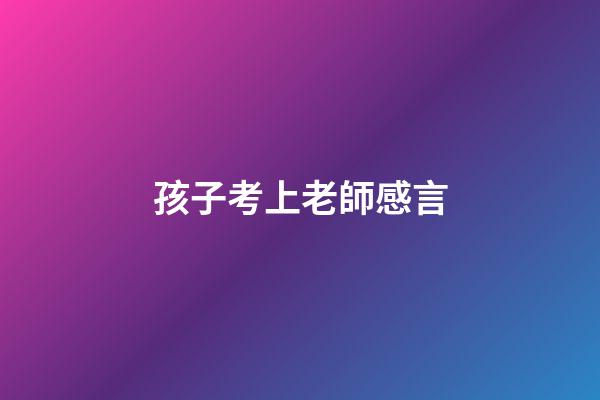 孩子考上老師感言
