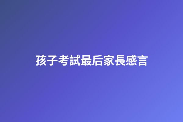孩子考試最后家長感言