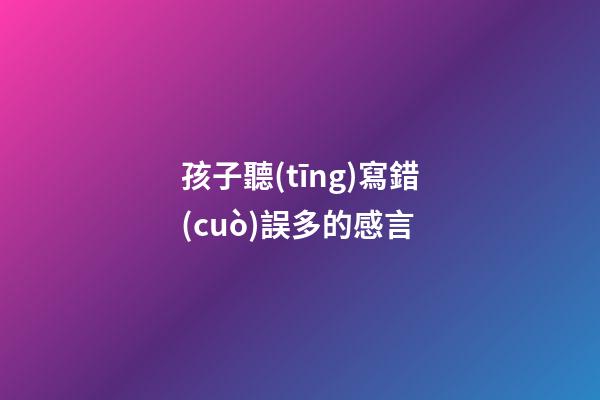 孩子聽(tīng)寫錯(cuò)誤多的感言