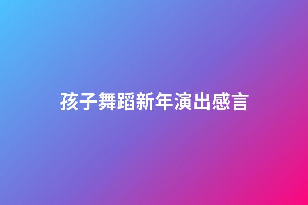 孩子舞蹈新年演出感言