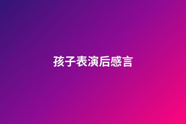 孩子表演后感言